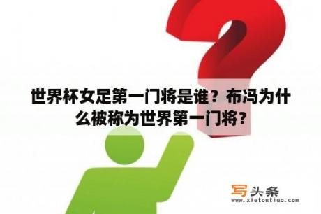 世界杯女足第一门将是谁？布冯为什么被称为世界第一门将？