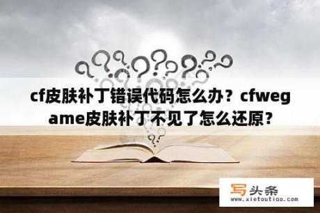 cf皮肤补丁错误代码怎么办？cfwegame皮肤补丁不见了怎么还原？