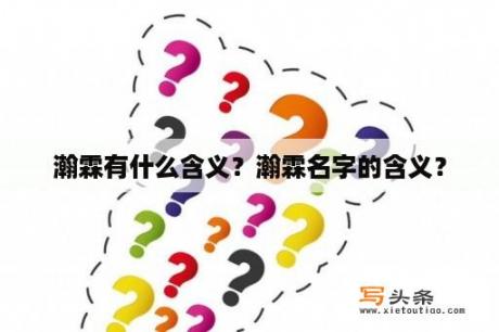 瀚霖有什么含义？瀚霖名字的含义？