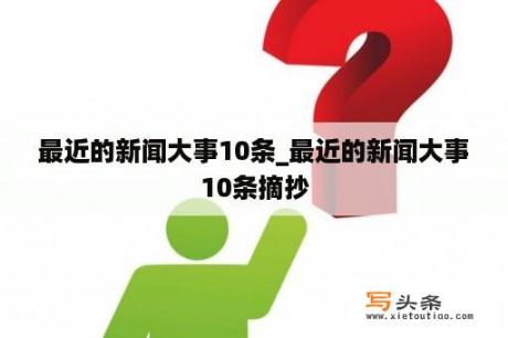 最近的新闻大事10条_最近的新闻大事10条摘抄