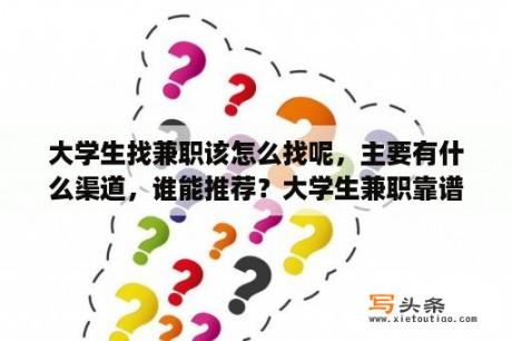 大学生找兼职该怎么找呢，主要有什么渠道，谁能推荐？大学生兼职靠谱的平台有哪些？