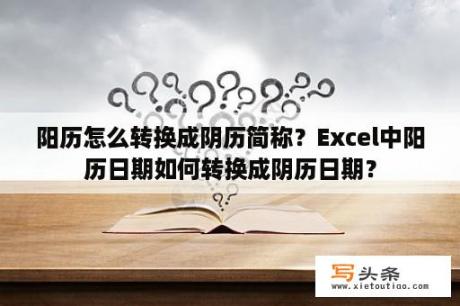 阳历怎么转换成阴历简称？Excel中阳历日期如何转换成阴历日期？