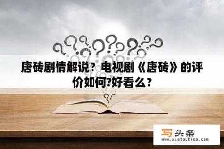 唐砖剧情解说？电视剧《唐砖》的评价如何?好看么？