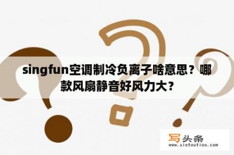 singfun空调制冷负离子啥意思？哪款风扇静音好风力大？