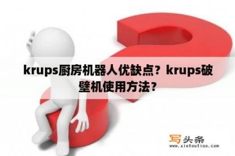 krups厨房机器人优缺点？krups破壁机使用方法？