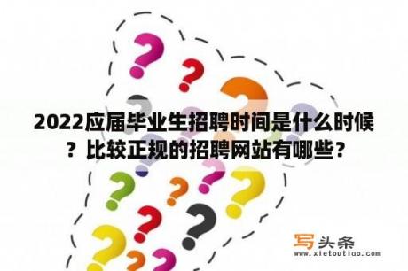 2022应届毕业生招聘时间是什么时候？比较正规的招聘网站有哪些？