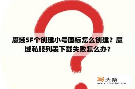 魔域SF个创建小号图标怎么创建？魔域私服列表下载失败怎么办？