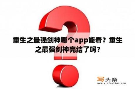 重生之最强剑神哪个app能看？重生之最强剑神完结了吗？