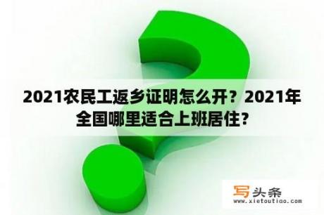 2021农民工返乡证明怎么开？2021年全国哪里适合上班居住？