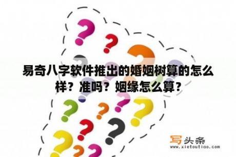 易奇八字软件推出的婚姻树算的怎么样？准吗？姻缘怎么算？