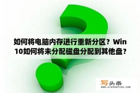 如何将电脑内存进行重新分区？Win10如何将未分配磁盘分配到其他盘？