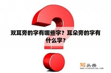 双耳旁的字有哪些字？耳朵旁的字有什么字？