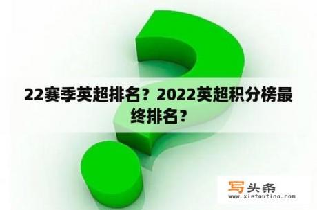 22赛季英超排名？2022英超积分榜最终排名？