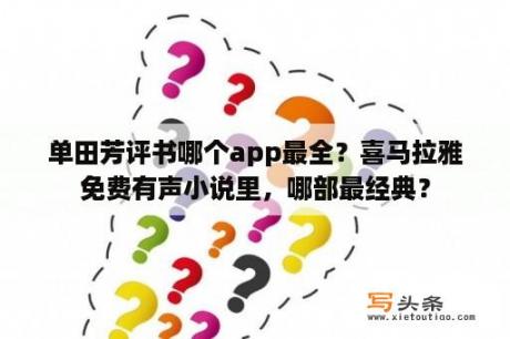 单田芳评书哪个app最全？喜马拉雅免费有声小说里，哪部最经典？