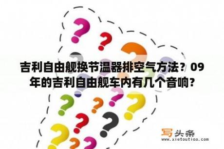 吉利自由舰换节温器排空气方法？09年的吉利自由舰车内有几个音响？