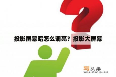 投影屏幕暗怎么调亮？投影大屏幕