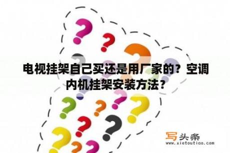 电视挂架自己买还是用厂家的？空调内机挂架安装方法？