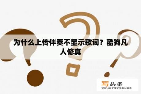 为什么上传伴奏不显示歌词？酷狗凡人修真