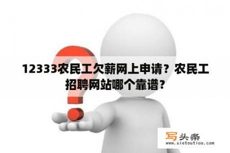 12333农民工欠薪网上申请？农民工招聘网站哪个靠谱？