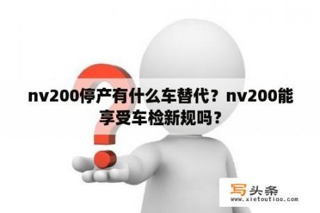 nv200停产有什么车替代？nv200能享受车检新规吗？