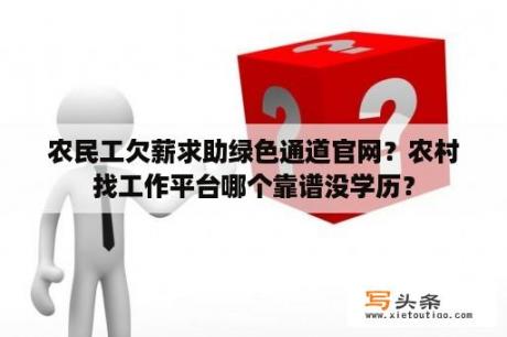 农民工欠薪求助绿色通道官网？农村找工作平台哪个靠谱没学历？