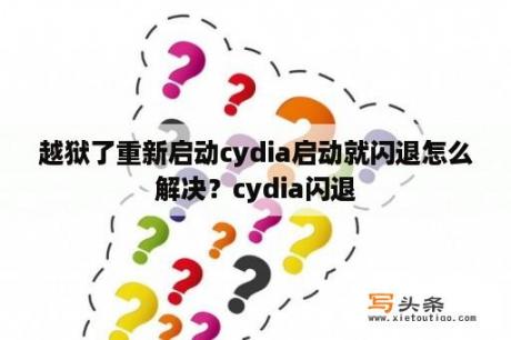 越狱了重新启动cydia启动就闪退怎么解决？cydia闪退