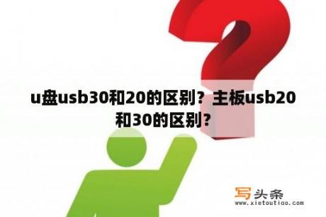 u盘usb30和20的区别？主板usb20和30的区别？