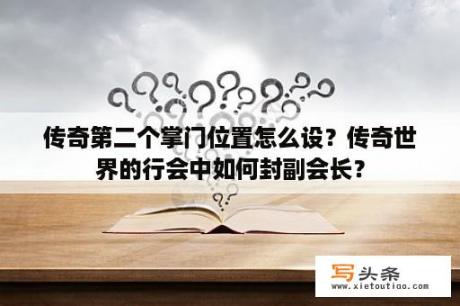 传奇第二个掌门位置怎么设？传奇世界的行会中如何封副会长？