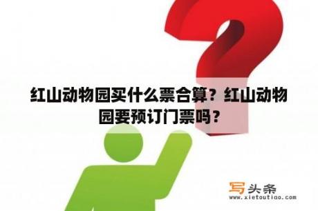 红山动物园买什么票合算？红山动物园要预订门票吗？