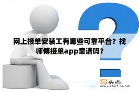 网上接单安装工有哪些可靠平台？找师傅接单app靠谱吗？