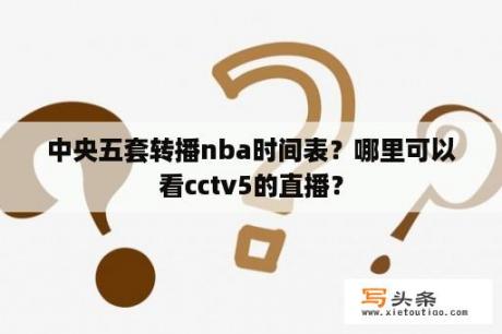 中央五套转播nba时间表？哪里可以看cctv5的直播？