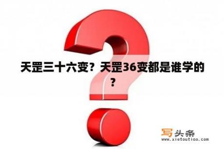 天罡三十六变？天罡36变都是谁学的？