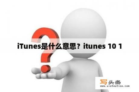 iTunes是什么意思？itunes 10 1