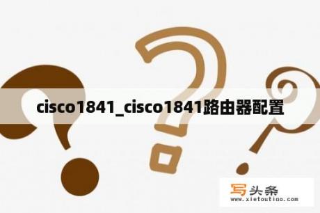 cisco1841_cisco1841路由器配置