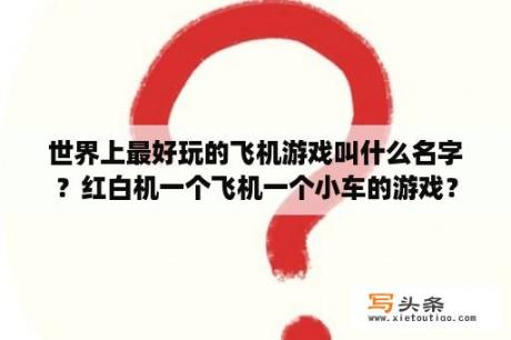 世界上最好玩的飞机游戏叫什么名字？红白机一个飞机一个小车的游戏？