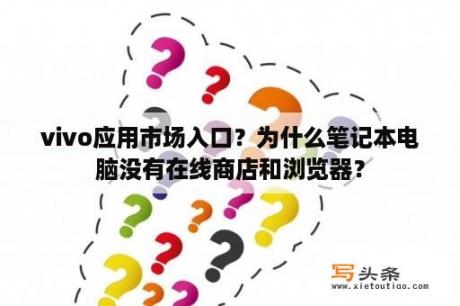 vivo应用市场入口？为什么笔记本电脑没有在线商店和浏览器？