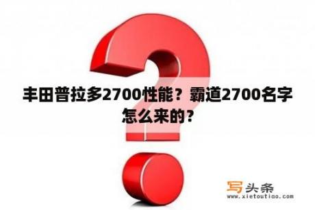 丰田普拉多2700性能？霸道2700名字怎么来的？