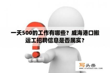 一天500的工作有哪些？威海港口搬运工招聘信息是否属实？