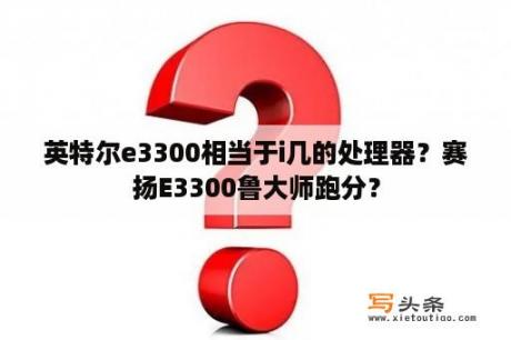 英特尔e3300相当于i几的处理器？赛扬E3300鲁大师跑分？