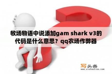 牧场物语中说添加gam shark v3的代码是什么意思？qq农场作弊器