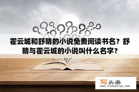 霍云城和舒晴的小说免费阅读书名？舒晴与霍云城的小说叫什么名字？