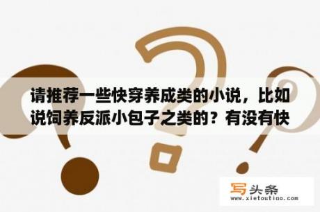 请推荐一些快穿养成类的小说，比如说饲养反派小包子之类的？有没有快穿文男主养成反派的小说？无cp的？