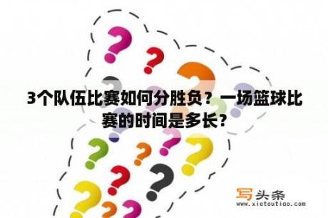 3个队伍比赛如何分胜负？一场篮球比赛的时间是多长？