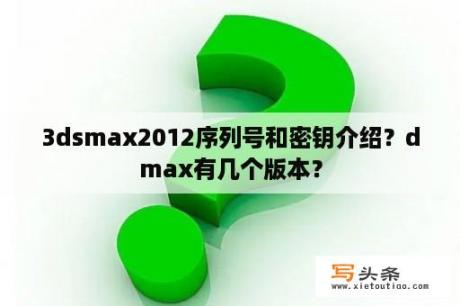 3dsmax2012序列号和密钥介绍？dmax有几个版本？