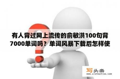 有人背过网上流传的俞敏洪100句背7000单词吗？单词风暴下载后怎样使用？