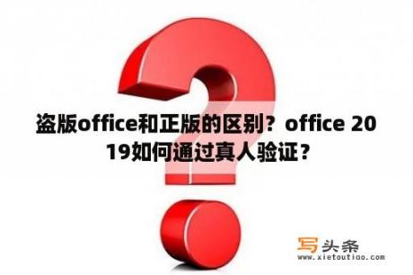 盗版office和正版的区别？office 2019如何通过真人验证？