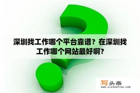 深圳找工作哪个平台靠谱？在深圳找工作哪个网站最好啊？