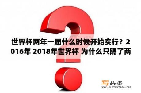 世界杯两年一届什么时候开始实行？2016年 2018年世界杯 为什么只隔了两年？