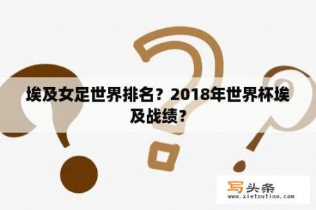 埃及女足世界排名？2018年世界杯埃及战绩？