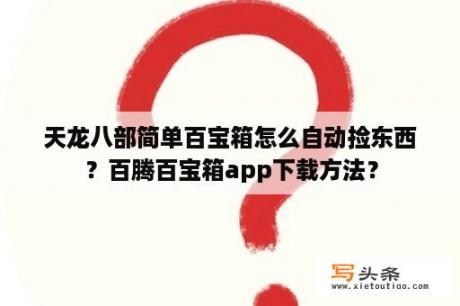 天龙八部简单百宝箱怎么自动捡东西？百腾百宝箱app下载方法？